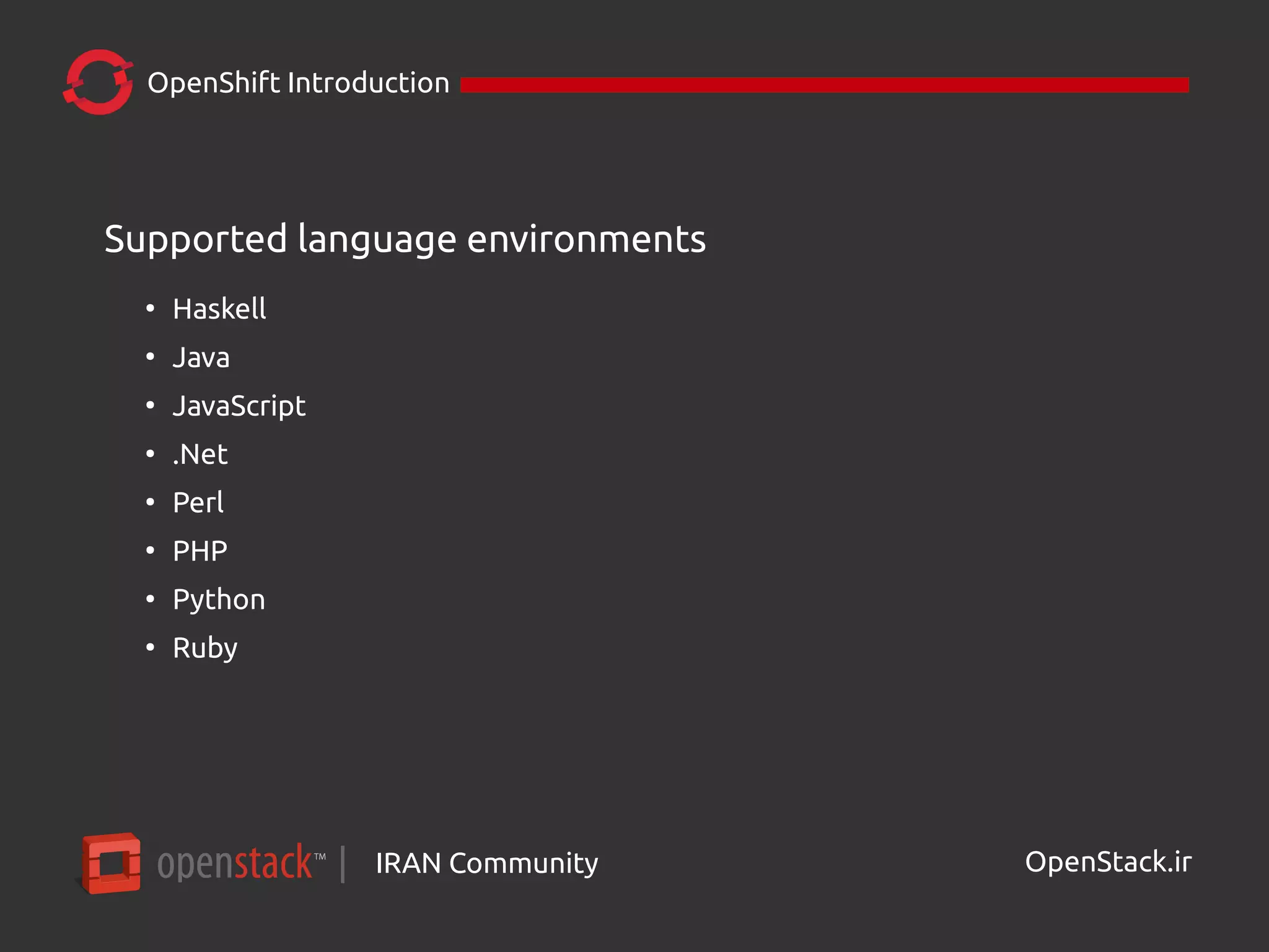 IRAN Community| OpenStack.ir
OpenShift Introduction
Supported language environments
●
Haskell
●
Java
●
JavaScript
●
.Net
●
Perl
●
PHP
●
Python
●
Ruby
 