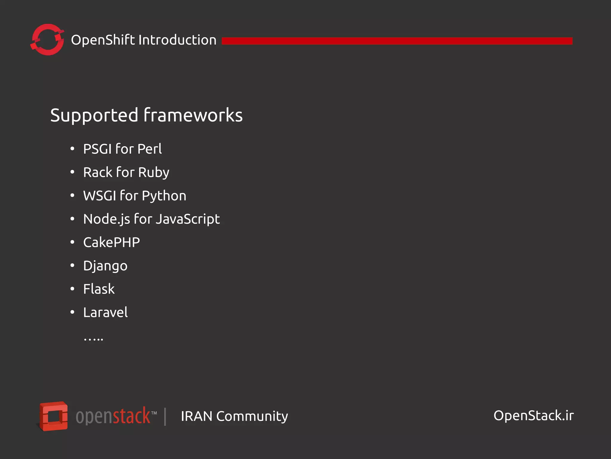 IRAN Community| OpenStack.ir
OpenShift Introduction
Supported frameworks
●
PSGI for Perl
●
Rack for Ruby
●
WSGI for Python
●
Node.js for JavaScript
●
CakePHP
●
Django
●
Flask
●
Laravel
…..
 