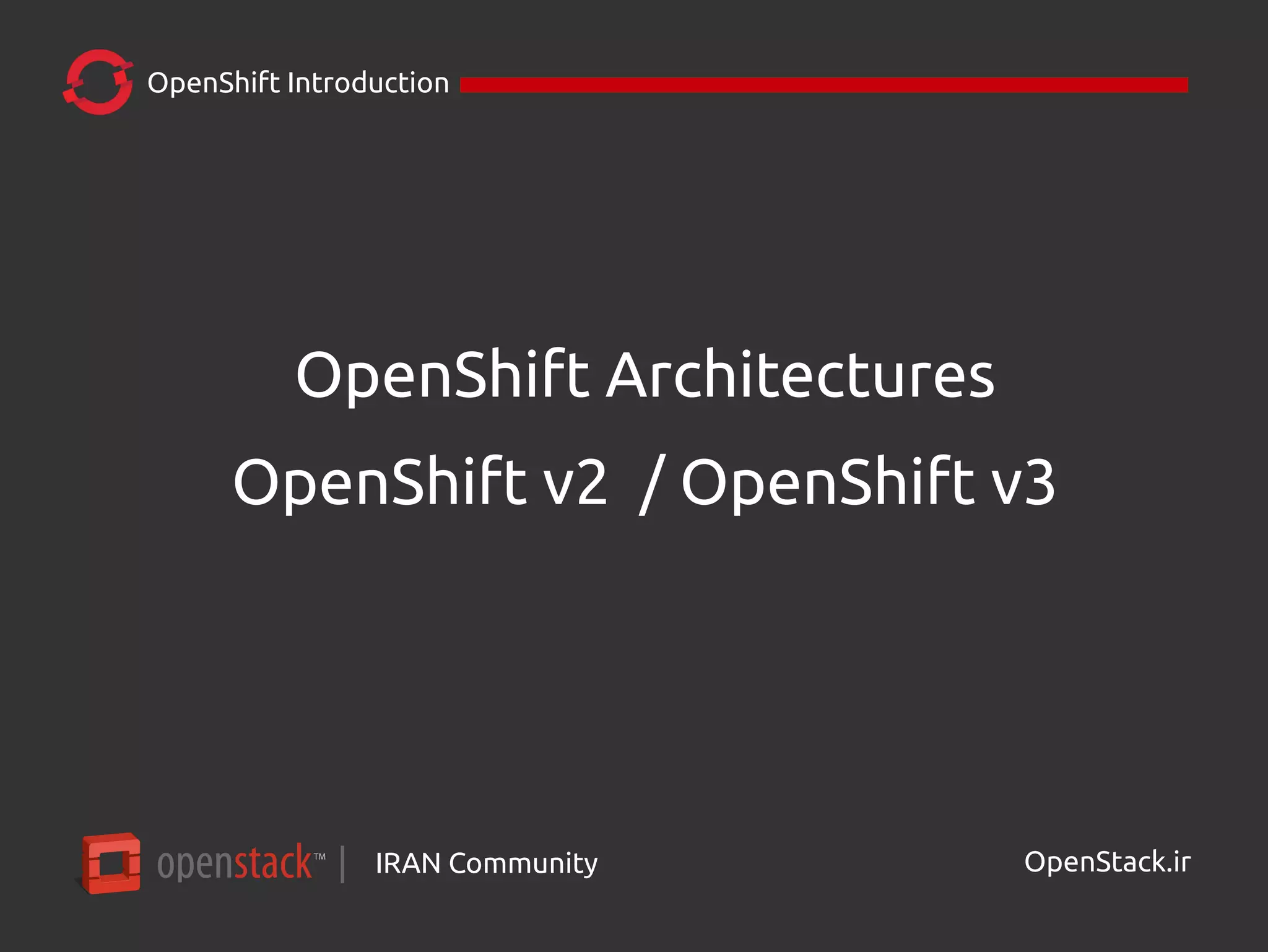 IRAN Community| OpenStack.ir
OpenShift Introduction
OpenShift Architectures
OpenShift v2 / OpenShift v3
 