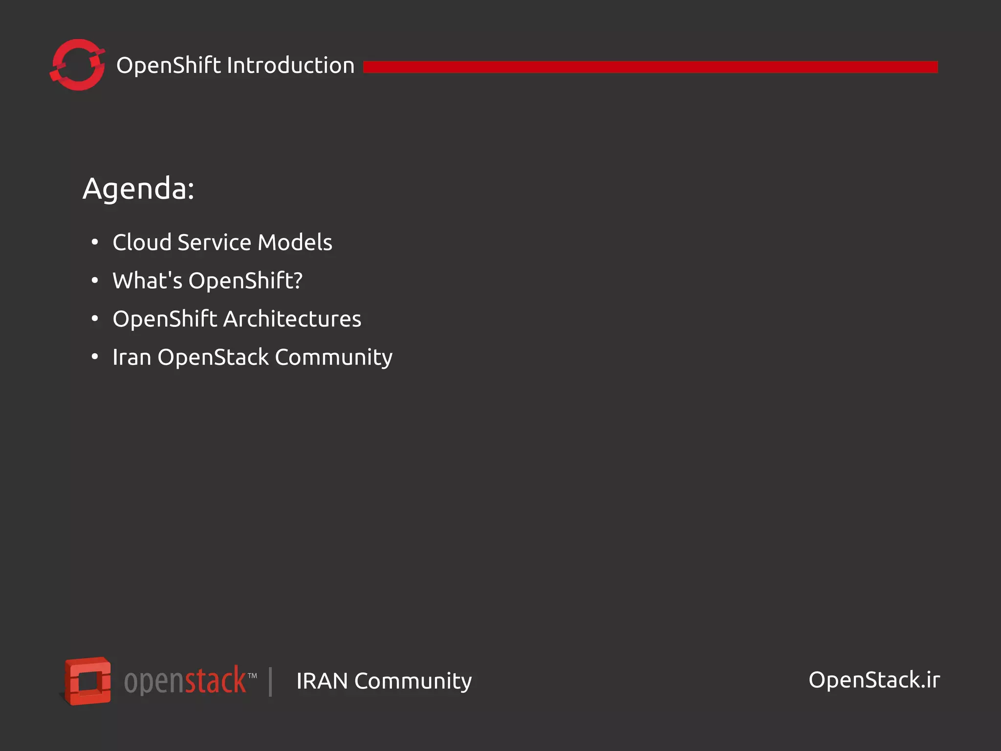 IRAN Community| OpenStack.ir
Agenda:
●
Cloud Service Models
●
What's OpenShift?
●
OpenShift Architectures
●
Iran OpenStack Community
OpenShift Introduction
 