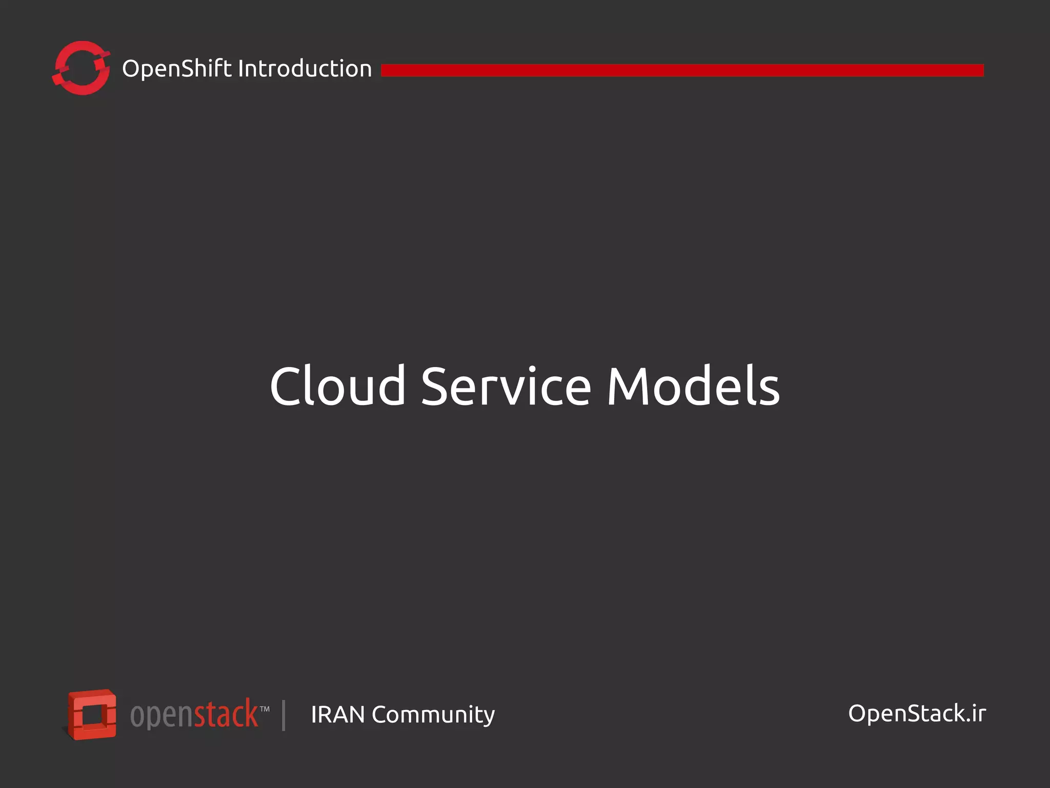 IRAN Community| OpenStack.ir
OpenShift Introduction
Cloud Service Models
 