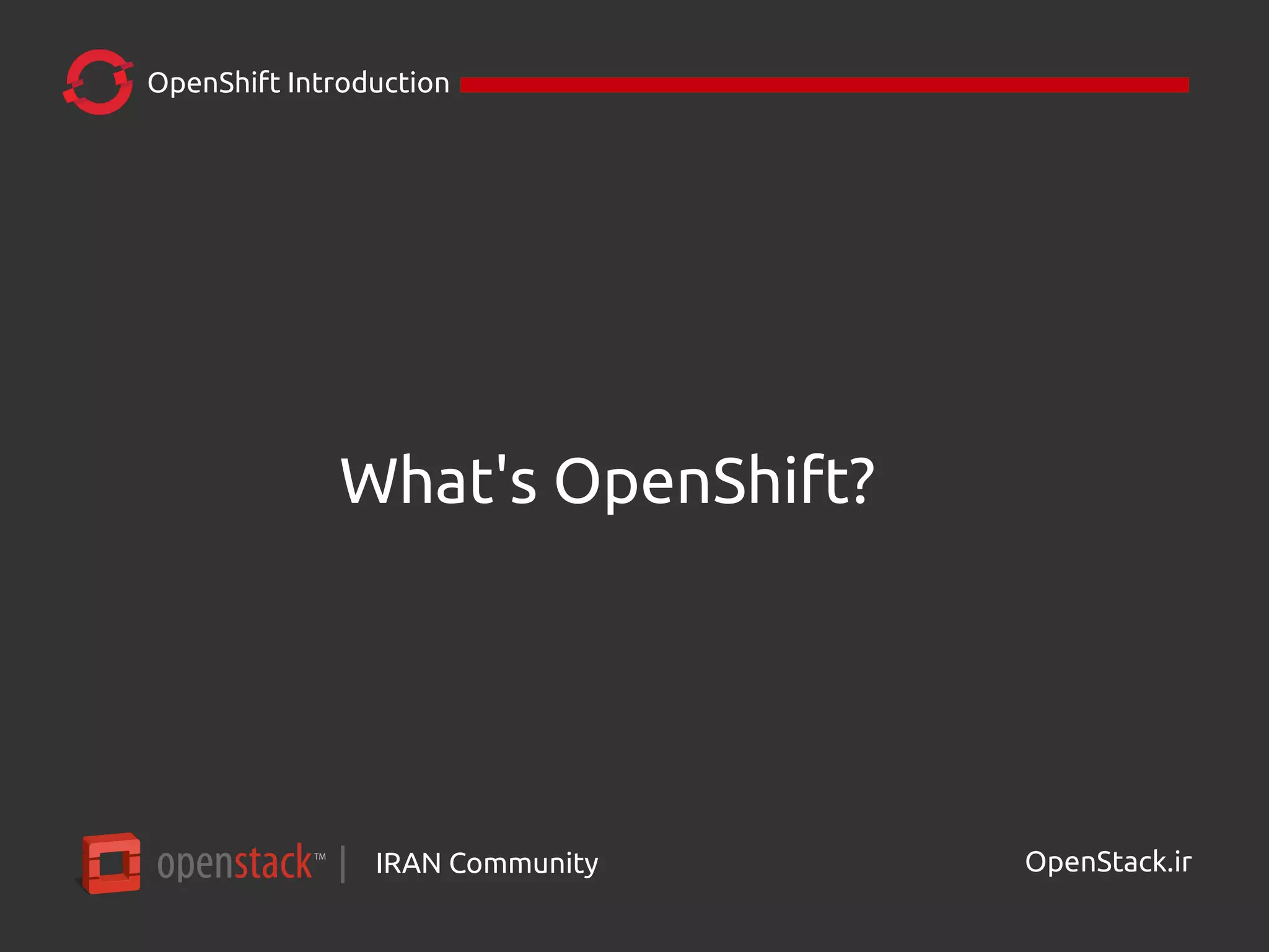 IRAN Community| OpenStack.ir
OpenShift Introduction
What's OpenShift?
 