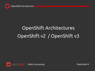 IRAN Community| OpenStack.ir
OpenShift Introduction
OpenShift Architectures
OpenShift v2 / OpenShift v3
 