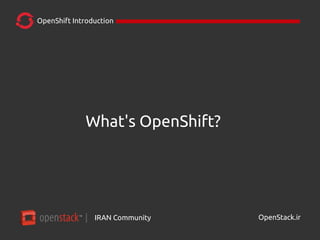 IRAN Community| OpenStack.ir
OpenShift Introduction
What's OpenShift?
 