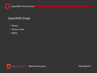 IRAN Community| OpenStack.ir
OpenShift Introduction
OpenShift Origin
●
Binary
●
Source code
●
RPMs
 