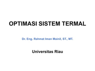 OPTIMASI SISTEM TERMAL
Dr. Eng. Rahmat Iman Mainil, ST., MT.
Universitas Riau
 