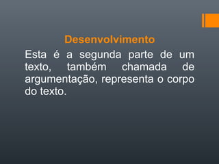 Desenvolvimento
Esta  é  a  segunda  parte  de  um 
texto,  também  chamada  de 
argumentação, representa o corpo 
do texto. 
 