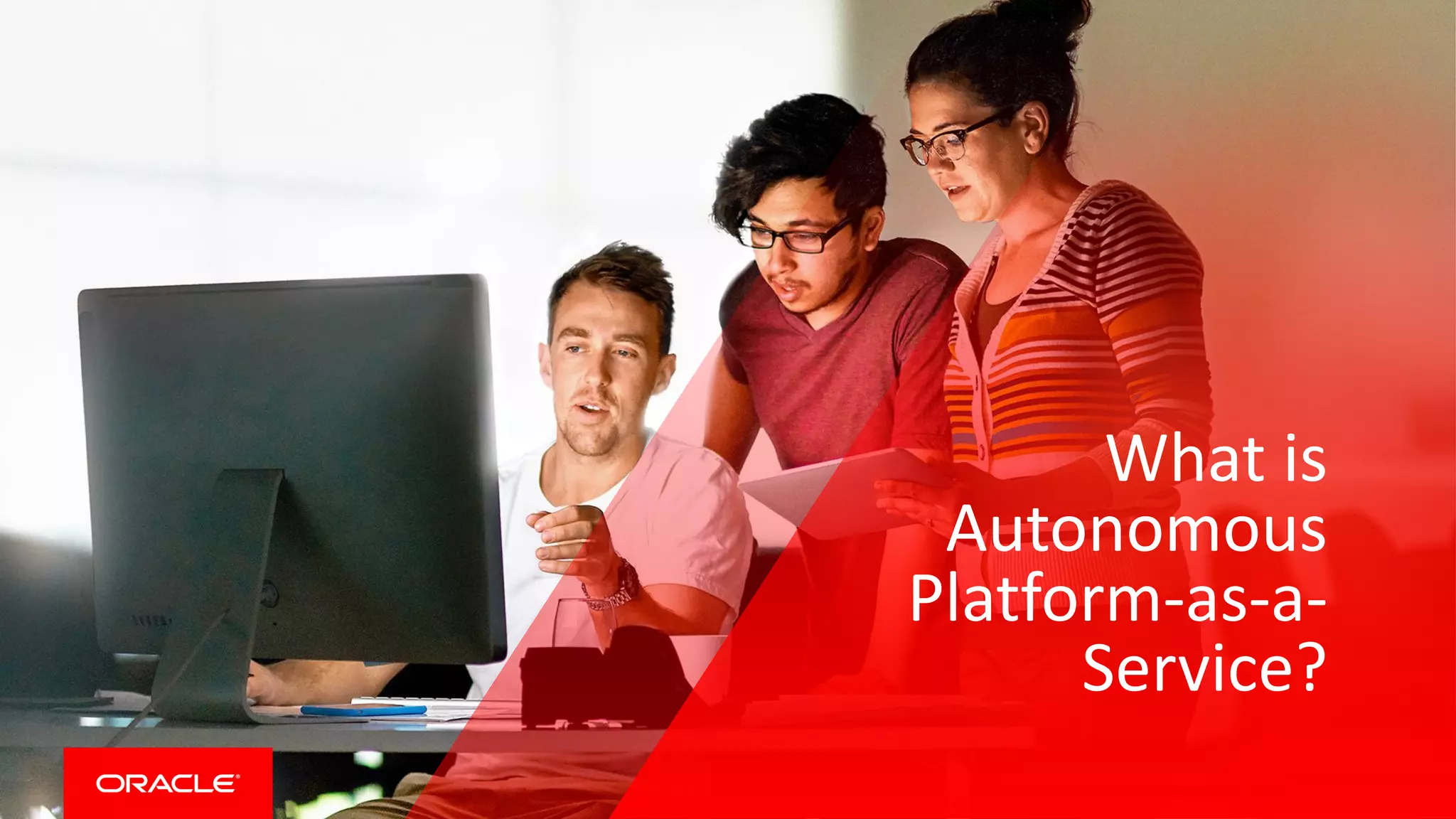 Copyright © 2017, Oracle and/or its affiliates. All rights reserved. |
What is
Autonomous
Platform-as-a-
Service?
 