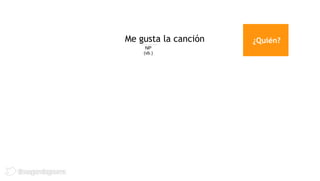 Me gusta la canción   ¿Quién?
     NP
    (vb.)
 