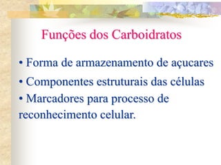 • Forma de armazenamento de açucares
• Componentes estruturais das células
• Marcadores para processo de
reconhecimento celular.
Funções dos Carboidratos
 