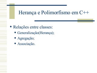 Herança e Polimorfismo em C++ Relações entre classes: Generalização(Herança); Agregação; Associação. 