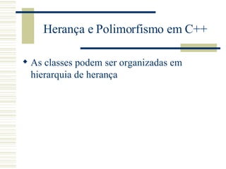 Herança e Polimorfismo em C++ As classes podem ser organizadas em hierarquia de herança 