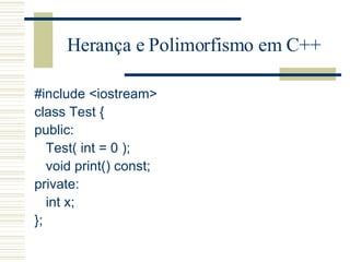 Herança e Polimorfismo em C++ #include <iostream> class Test { public: Test( int = 0 );  void print() const; private: int x; }; 