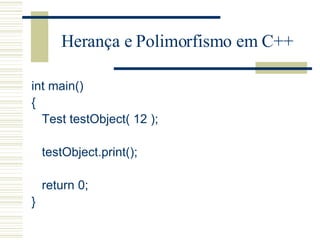 Herança e Polimorfismo em C++ int main() { Test testObject( 12 ); testObject.print(); return 0; } 