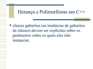 Herança e Polimorfismo em C++ classes gabaritos (as instâncias de gabaritos de classes) devem ser explícitas sobre os parâmetros sobre os quais elas irão instanciar.  