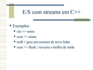 E/S com streams em C++ Exemplos cin >> nome cout << nome endl // gera um caracter de nova linha cout << flush; //esvazia o buffer de saída 