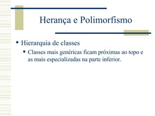 Herança e Polimorfismo Hierarquia de classes Classes mais genéricas ficam próximas ao topo e as mais especializadas na parte inferior. 