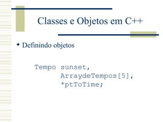 Classes e Objetos em C++ Definindo objetos Tempo sunset, ArraydeTempos[5], *ptToTime; 