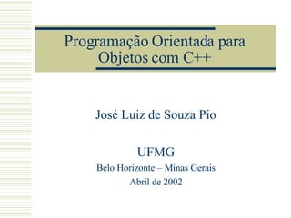 Programação Orientada para Objetos com C++ José Luiz de Souza Pio UFMG Belo Horizonte – Minas Gerais Abril de 2002 