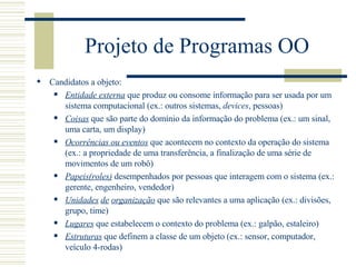 Projeto de Programas OO <ul><li>Candidatos a objeto: </li></ul><ul><ul><li>Entidade externa  que produz ou consome informa...