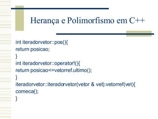 Herança e Polimorfismo em C++ <ul><li>int iteradorvetor::pos(){ </li></ul><ul><li>return posicao; </li></ul><ul><li>} </li...