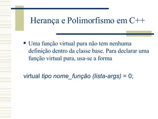 Herança e Polimorfismo em C++ <ul><ul><li>Uma função virtual pura não tem nenhuma definição dentro da classe base. Para de...