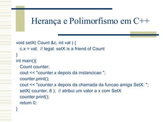 Herança e Polimorfismo em C++ <ul><li>void setX( Count &c, int val )   { </li></ul><ul><li>c.x = val;  // legal: setX is a...