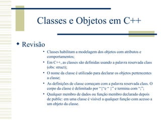 Classes e Objetos em C++ <ul><li>Revisão </li></ul><ul><ul><ul><ul><ul><li>Classes habilitam a modelagem dos objetos com a...