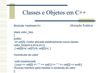 Classes e Objetos em C++ #include <iostream.h>   class vetor_tres { public: int vet[3]; //vetor alocado estaticamente numa...