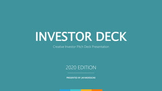 INVESTOR DECK
Creative Investor Pitch Deck Presentation
2020 EDITION
PRESENTED BY JAFARDESIGNS
 