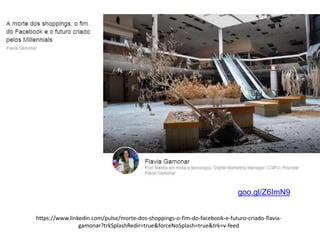 goo.gl/Z6ImN9
https://www.linkedin.com/pulse/morte-dos-shoppings-o-fim-do-facebook-e-futuro-criado-flavia-
gamonar?trkSplashRedir=true&forceNoSplash=true&trk=v-feed
 