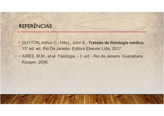 • GUYTON, Arthur C.; HALL, John E.. Tratado de fisiologia médica.
13º ed. ed. Rio De Janeiro: Editora Elsevier Ltda, 2017.
• AIRES, M.M., et al. Fisiologia. - 3 .ed. - Rio de Janeiro :Guanabara
Koogan, 2008.
REFERÊNCIAS
 