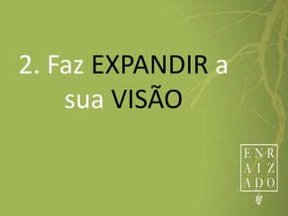 2. Faz EXPANDIR a
sua VISÃO
 