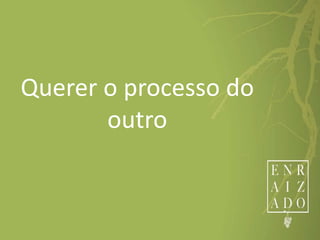 Querer o processo do
outro
 