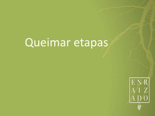 Queimar etapas
 