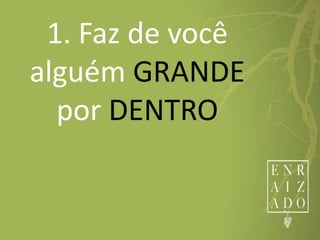 1. Faz de você
alguém GRANDE
por DENTRO
 