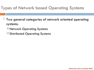 Silberschatz, Galvin and Gagne ©2005
Types of Network based Operating Systems
 Two general categories of network oriented operating
systems:
 Network Operating Systems
 Distributed Operating Systems
 