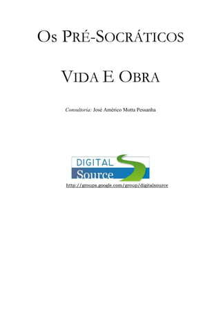 Os PRÉ-SOCRÁTICOS
VIDA E OBRA
Consultoria: José Américo Motta Pessanha

http://groups.google.com/group/digitalsource

 