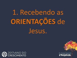 1. Recebendo as
ORIENTAÇÕES de
Jesus.
 