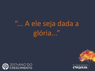 “... A ele seja dada a
glória...”
 