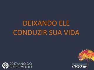 DEIXANDO ELE
CONDUZIR SUA VIDA
 