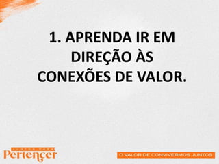1. APRENDA IR EM
DIREÇÃO ÀS
CONEXÕES DE VALOR.
 