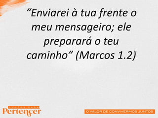 “Enviarei à tua frente o
meu mensageiro; ele
preparará o teu
caminho” (Marcos 1.2)
 