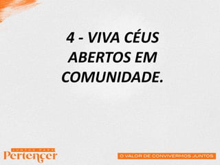4 - VIVA CÉUS
ABERTOS EM
COMUNIDADE.
 