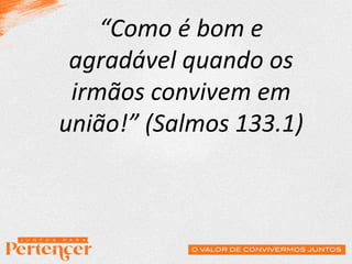 “Como é bom e
agradável quando os
irmãos convivem em
união!” (Salmos 133.1)
 
