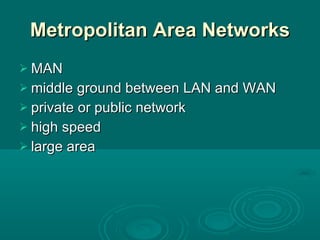 Metropolitan Area Networks MAN middle ground between LAN and WAN private or public network high speed large area 