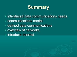 Summary introduced data communications needs communications model defined data communications overview of networks introduce Internet 