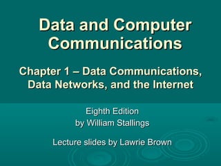 Data and Computer Communications Eighth Edition by William Stallings Lecture slides by Lawrie Brown Chapter 1 –  Data Communications, Data Networks, and the Internet 