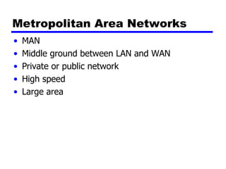 Metropolitan Area Networks MAN Middle ground between LAN and WAN Private or public network High speed Large area 