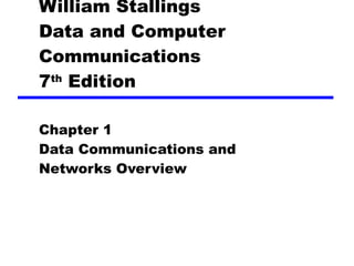 William Stallings Data and Computer Communications 7 th  Edition Chapter 1 Data Communications and Networks Overview 